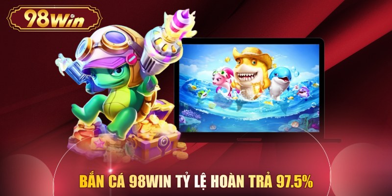 Bắn cá 98WIN tỷ lệ hoàn trả 97.5%