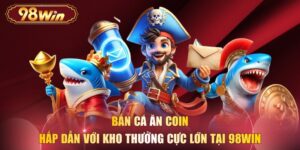 Bắn Cá Ăn Coin Hấp Dẫn Với Kho Thưởng Cực Lớn Tại 98WIN