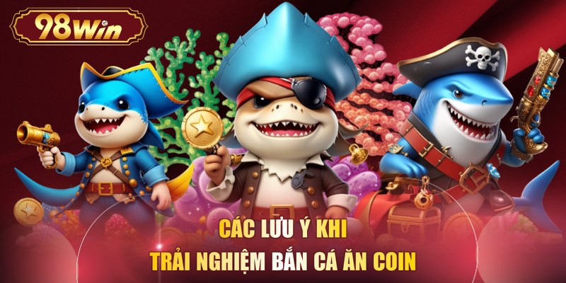 Các lưu ý khi trải nghiệm bắn cá ăn coin