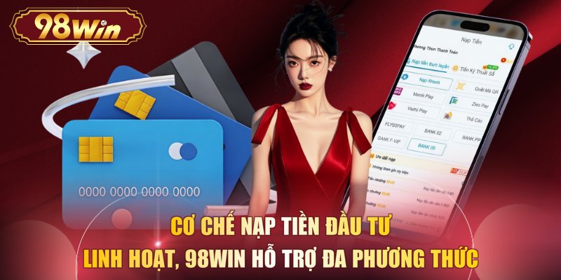 Cơ chế nạp tiền đầu tư linh hoạt, 98WIN hỗ trợ đa phương thức