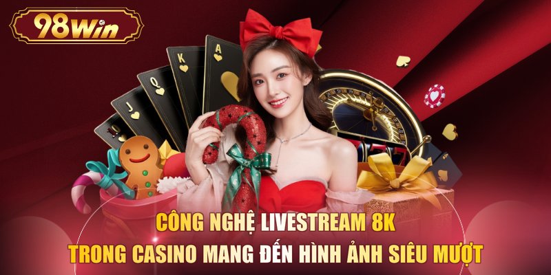Công nghệ livestream 8K trong Casino mang đến hình ảnh siêu mượt