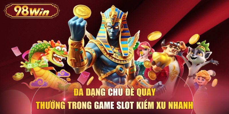 Đa dạng chủ đề quay thưởng trong game slot kiếm xu nhanh