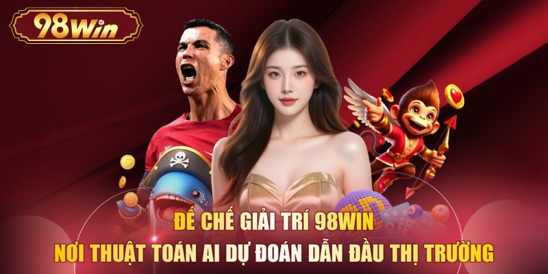 Đế chế giải trí 98WIN - Nơi thuật toán AI dự đoán dẫn đầu thị trường