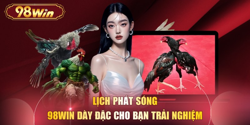Lịch phát sóng 98WIN dày đặc cho bạn trải nghiệm