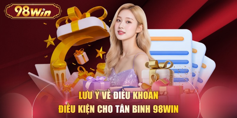 Lưu ý về điều khoản điều kiện cho tân binh 98WIN