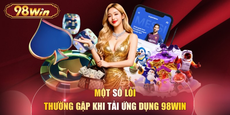 Một số lỗi thường gặp khi tải ứng dụng 98WIN