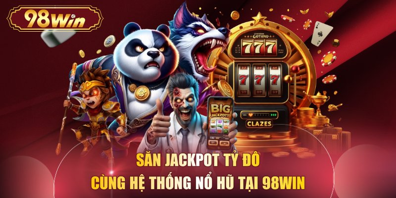 Săn Jackpot tỷ đô cùng hệ thống nổ hũ tại 98WIN