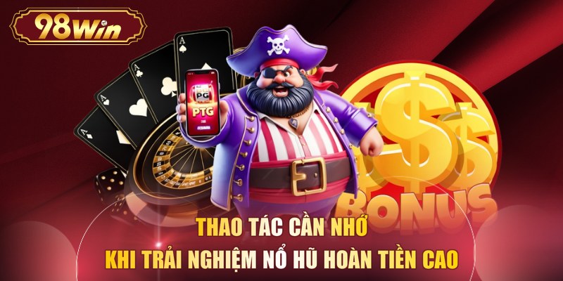 Thao tác cần nhớ khi trải nghiệm nổ hũ hoàn tiền cao