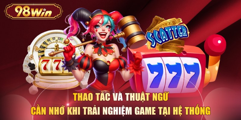 Thao tác và thuật ngữ cần nhớ khi trải nghiệm game tại hệ thống