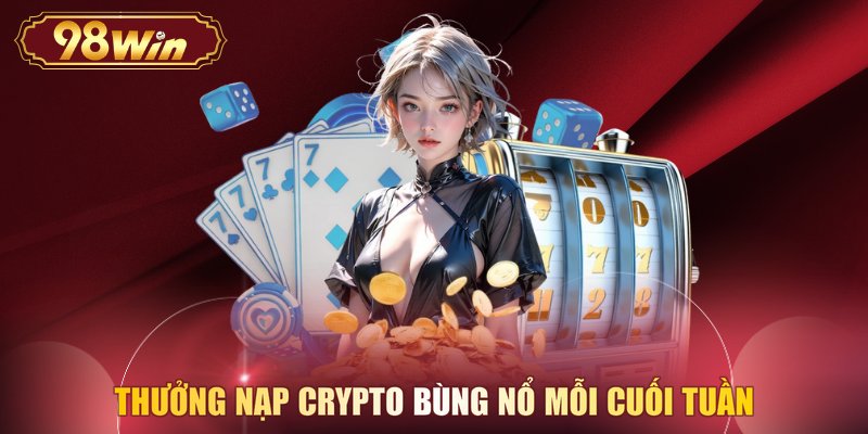 Thưởng nạp Crypto bùng nổ mỗi cuối tuần