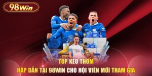 Top Kèo Thơm Hấp Dẫn Tại 98WIN Cho Hội Viên Mới Tham Gia